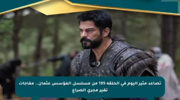 تصاعد مثير اليوم في الحلقة 195 من مسلسل المؤسس عثمان.. مفاجآت تغير مجرى الصراع